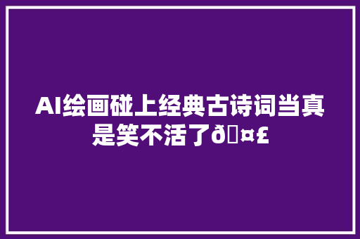 AI绘画碰上经典古诗词当真是笑不活了🤣