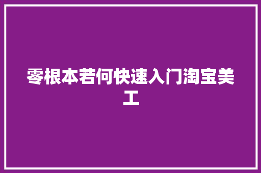 零根本若何快速入门淘宝美工