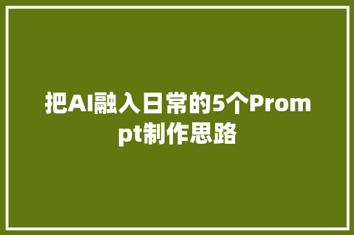 把AI融入日常的5个Prompt制作思路