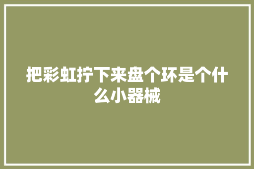 把彩虹拧下来盘个环是个什么小器械