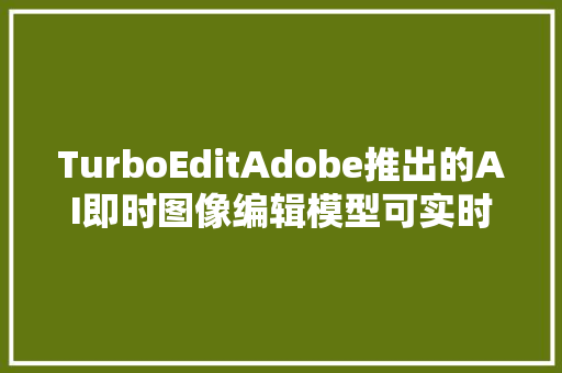 TurboEditAdobe推出的AI即时图像编辑模型可实时修改特定区域