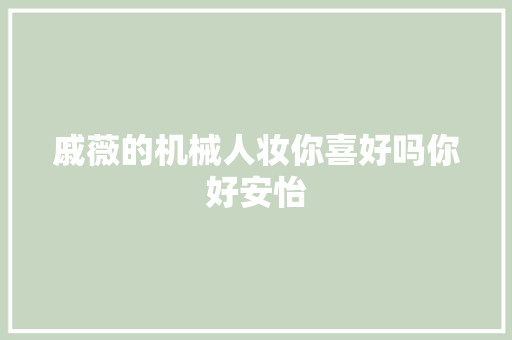 戚薇的机械人妆你喜好吗你好安怡