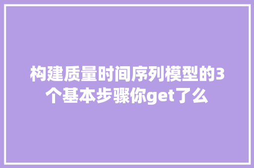 构建质量时间序列模型的3个基本步骤你get了么