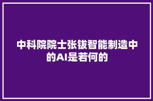 中科院院士张钹智能制造中的AI是若何的