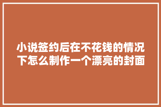 小说签约后在不花钱的情况下怎么制作一个漂亮的封面呢