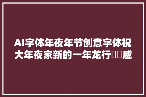 AI字体年夜年节创意字体祝大年夜家新的一年龙行龘龘威震八荒