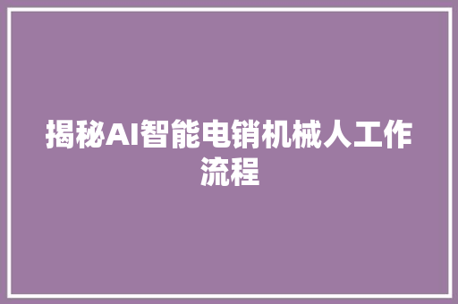 揭秘AI智能电销机械人工作流程