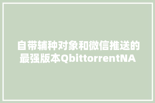 自带辅种对象和微信推送的最强版本QbittorrentNAS支配教程