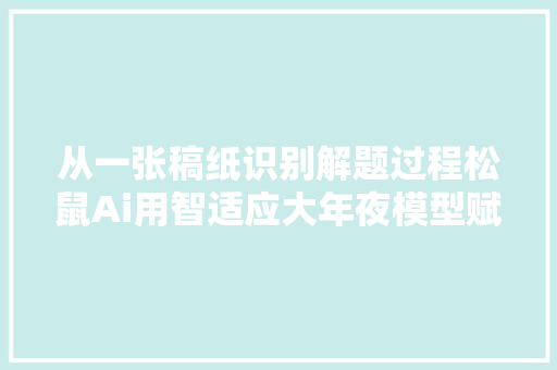 从一张稿纸识别解题过程松鼠Ai用智适应大年夜模型赋能因材施教