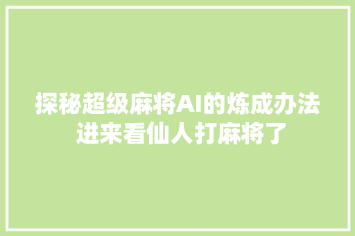 探秘超级麻将AI的炼成办法 进来看仙人打麻将了