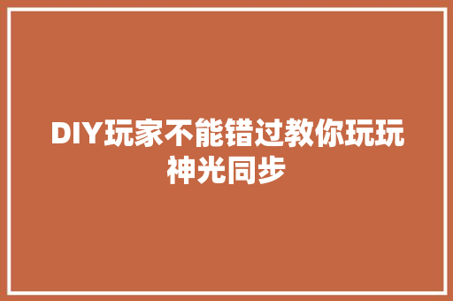 DIY玩家不能错过教你玩玩神光同步