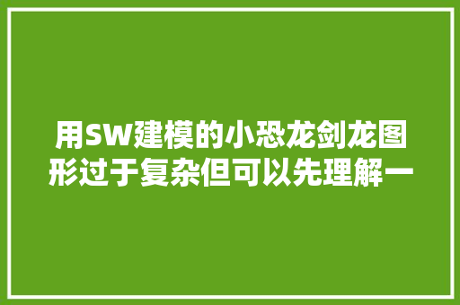 用SW建模的小恐龙剑龙图形过于复杂但可以先理解一下画法