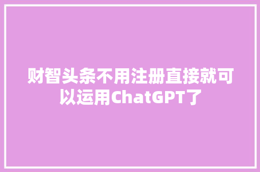 财智头条不用注册直接就可以运用ChatGPT了