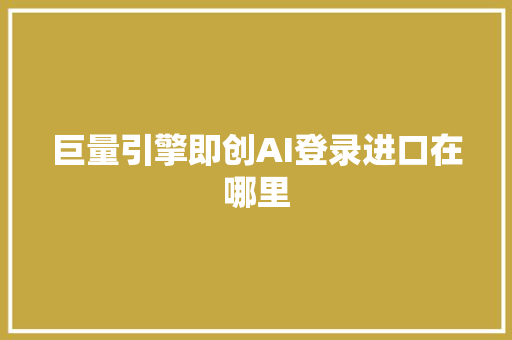 巨量引擎即创AI登录进口在哪里