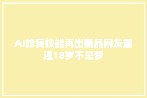 AI修复技能再出新品网友重返18岁不是梦