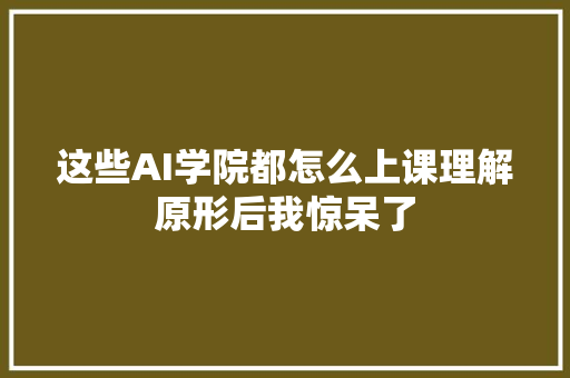 这些AI学院都怎么上课理解原形后我惊呆了