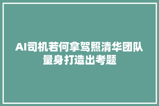 AI司机若何拿驾照清华团队量身打造出考题