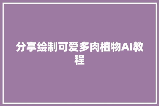 分享绘制可爱多肉植物AI教程