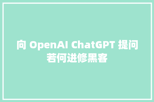 向 OpenAI ChatGPT 提问若何进修黑客