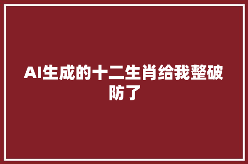 AI生成的十二生肖给我整破防了