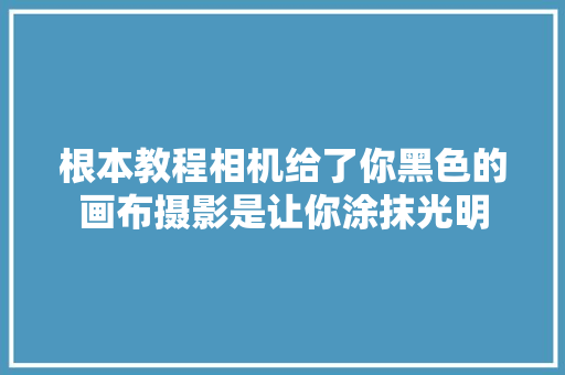 根本教程相机给了你黑色的画布摄影是让你涂抹光明