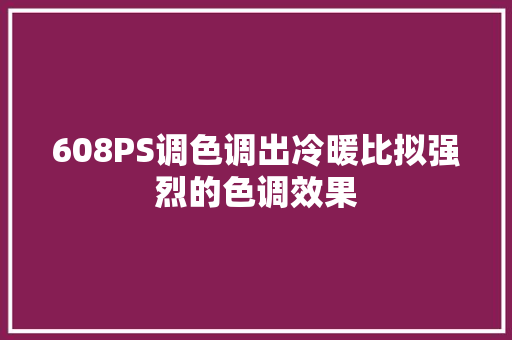 608PS调色调出冷暖比拟强烈的色调效果