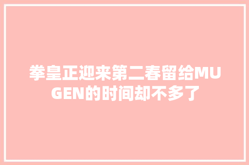 拳皇正迎来第二春留给MUGEN的时间却不多了