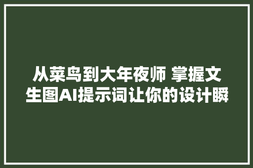 从菜鸟到大年夜师 掌握文生图AI提示词让你的设计瞬间进级