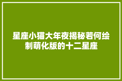 星座小猫大年夜揭秘若何绘制萌化版的十二星座