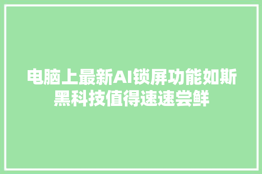 电脑上最新AI锁屏功能如斯黑科技值得速速尝鲜