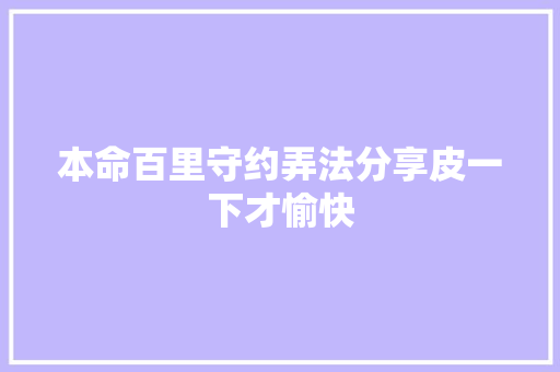 本命百里守约弄法分享皮一下才愉快