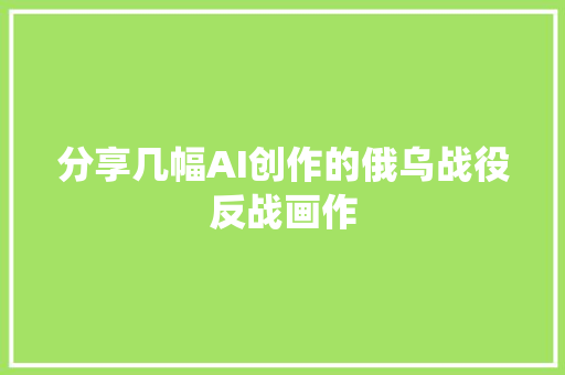 分享几幅AI创作的俄乌战役反战画作