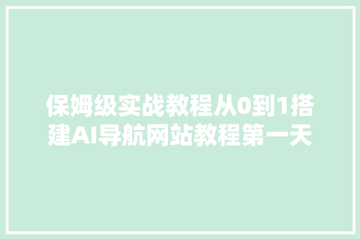 保姆级实战教程从0到1搭建AI导航网站教程第一天