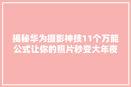 揭秘华为摄影神技11个万能公式让你的照片秒变大年夜片