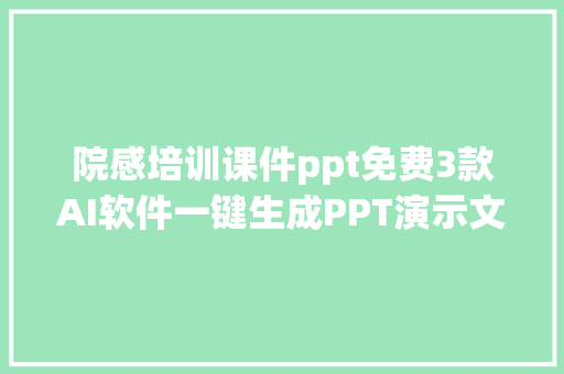 院感培训课件ppt免费3款AI软件一键生成PPT演示文稿