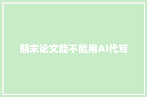 期末论文能不能用AI代写