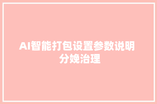 AI智能打包设置参数说明  分娩治理