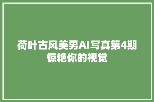 荷叶古风美男AI写真第4期惊艳你的视觉