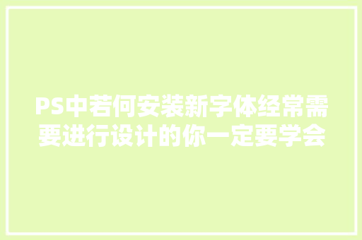 PS中若何安装新字体经常需要进行设计的你一定要学会此方法