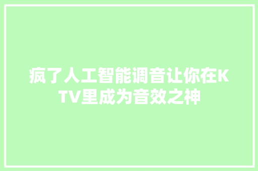 疯了人工智能调音让你在KTV里成为音效之神