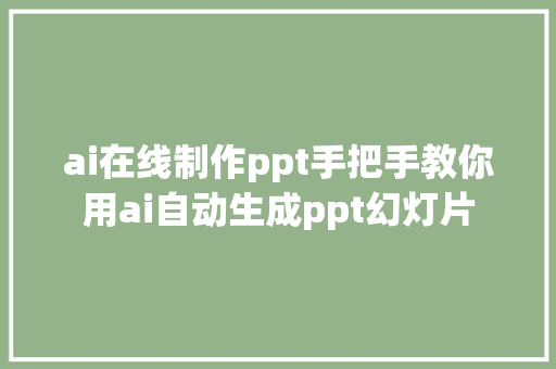 ai在线制作ppt手把手教你用ai自动生成ppt幻灯片