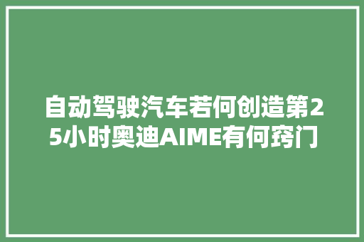 自动驾驶汽车若何创造第25小时奥迪AIME有何窍门