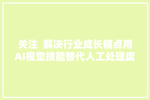 关注  解决行业成长痛点用AI视觉技能替代人工处理废棉卓目智能棉纺团队宣告智目 棉花清分机新品