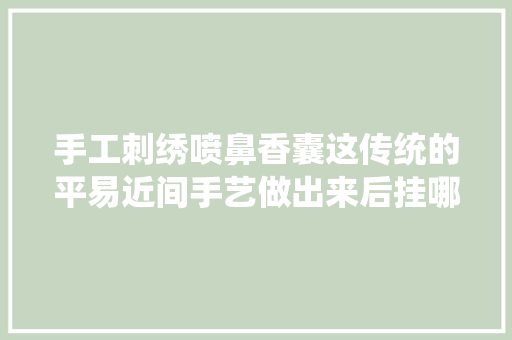 手工刺绣喷鼻香囊这传统的平易近间手艺做出来后挂哪都好看附教程