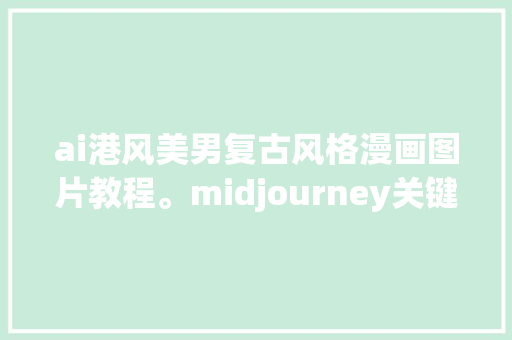 ai港风美男复古风格漫画图片教程。midjourney关键词分享。