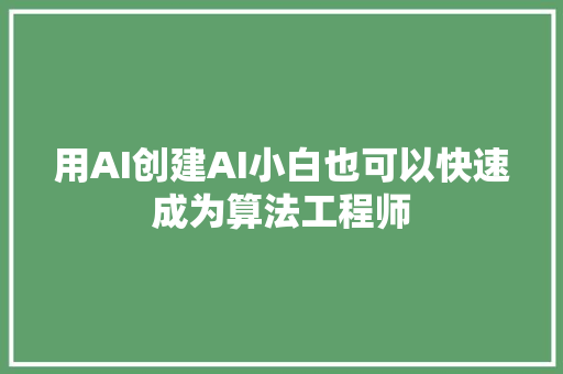 用AI创建AI小白也可以快速成为算法工程师