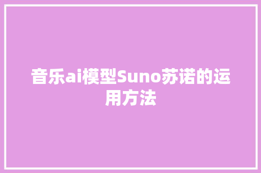 音乐ai模型Suno苏诺的运用方法