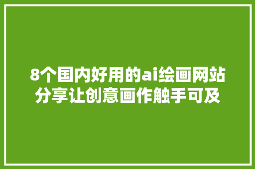 8个国内好用的ai绘画网站分享让创意画作触手可及