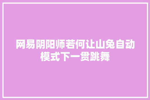 网易阴阳师若何让山兔自动模式下一贯跳舞