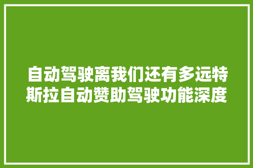 自动驾驶离我们还有多远特斯拉自动赞助驾驶功能深度体验